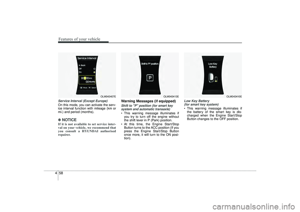 HYUNDAI IX35 2015  Owners Manual Features of your vehicle58
4Service Interval (Except Europe)On this mode, you can activate the serv-
ice interval function with mileage (km or
mi.) and period (months).✽ ✽
NOTICEIf it is not avail