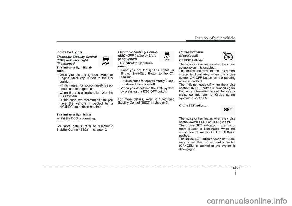 HYUNDAI IX35 2015  Owners Manual 477
Features of your vehicle
Indicator LightsElectronic Stability Control(ESC) Indicator Light (if equipped)This indicator light illumi-
nates:
 Once you set the ignition switch or Engine Start/Stop 