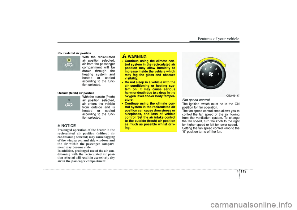 HYUNDAI IX35 2015  Owners Manual 4 119
Features of your vehicle
Recirculated air position      With the recirculated
air position selected,
air from the passenger
compartment will be
drawn through the
heating system and
heated or coo