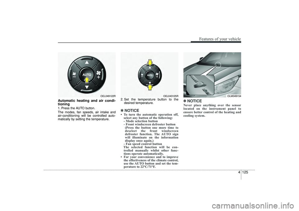 HYUNDAI IX35 2015  Owners Manual 4 125
Features of your vehicle
Automatic heating and air condi-
tioning1. Press the AUTO button.
The modes, fan speeds, air intake and
air-conditioning will be controlled auto-
matically by setting th