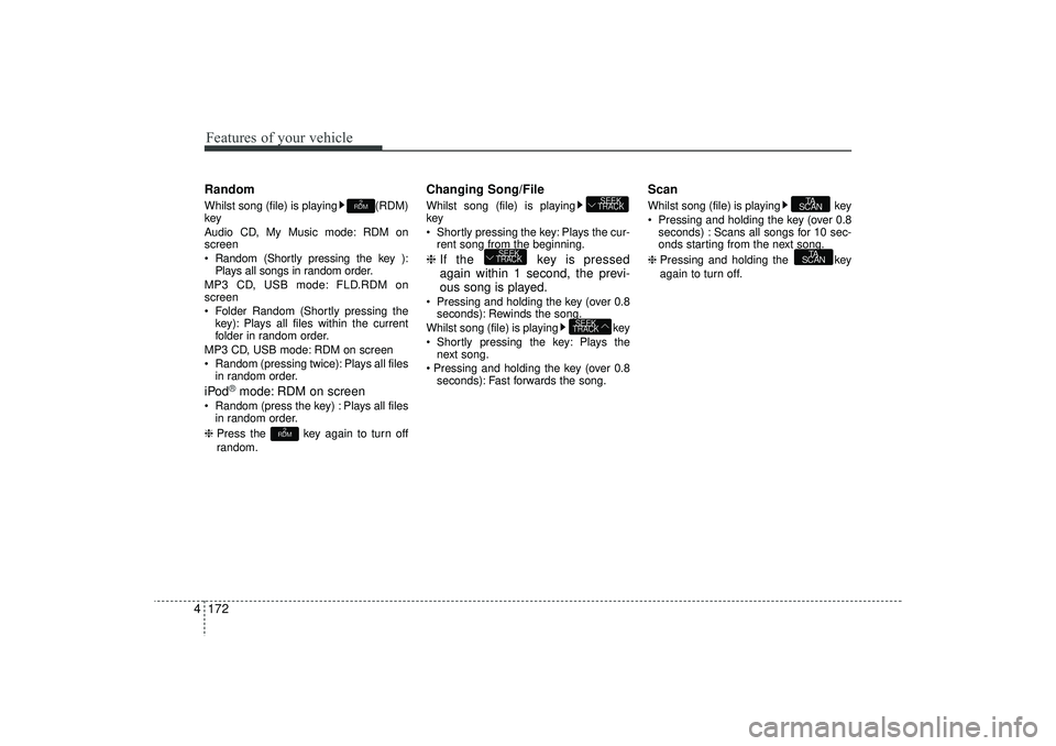 HYUNDAI IX35 2015  Owners Manual Features of your vehicle172
4RandomWhilst song (file) is playing (RDM)
key
Audio CD, My Music mode: RDM on
screen
 Random (Shortly pressing the key ):
Plays all songs in random order.
MP3 CD, USB mod