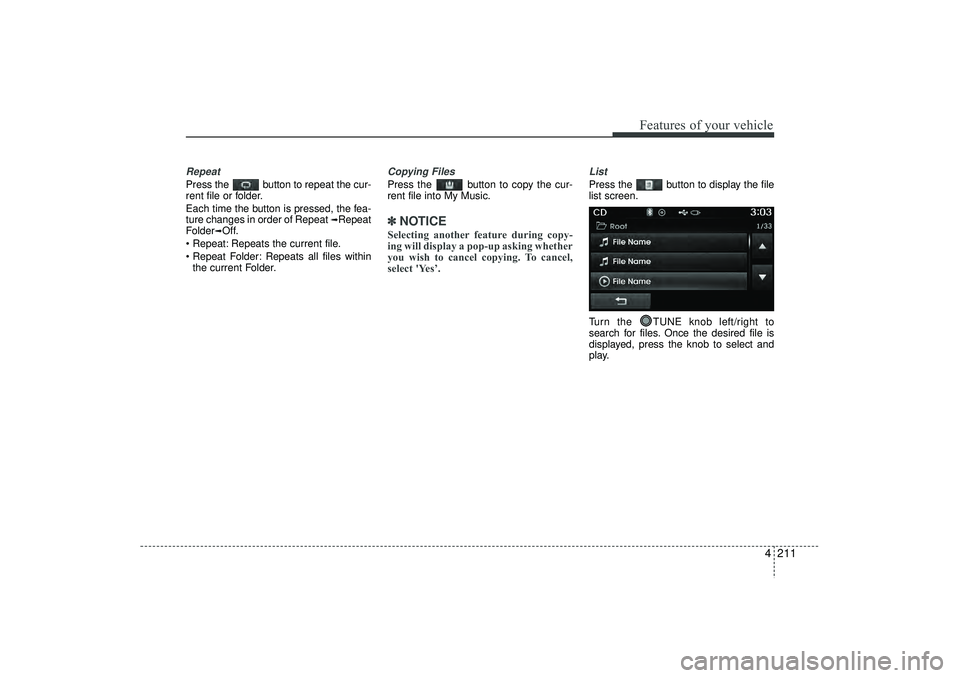 HYUNDAI IX35 2015  Owners Manual 4 211
Features of your vehicle
RepeatPress the  button to repeat the cur-
rent file or folder.
Each time the button is pressed, the fea-
ture changes in order of Repeat 
➟Repeat
Folder
➟Off.
 Rep