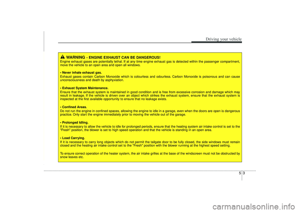 HYUNDAI IX35 2015  Owners Manual 53
Driving your vehicle
WARNING
- ENGINE EXHAUST CAN BE DANGEROUS!
Engine exhaust gases are potentially lethal. If at any time engine exhaust gas is detected within the passenger compartment,
move the