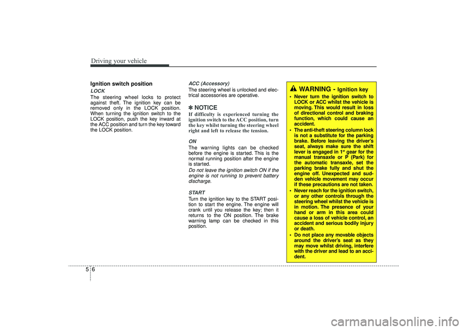 HYUNDAI IX35 2015  Owners Manual Driving your vehicle65Ignition switch positionLOCKThe steering wheel locks to protect
against theft. The ignition key can be
removed only in the LOCK position.
When turning the ignition switch to the
