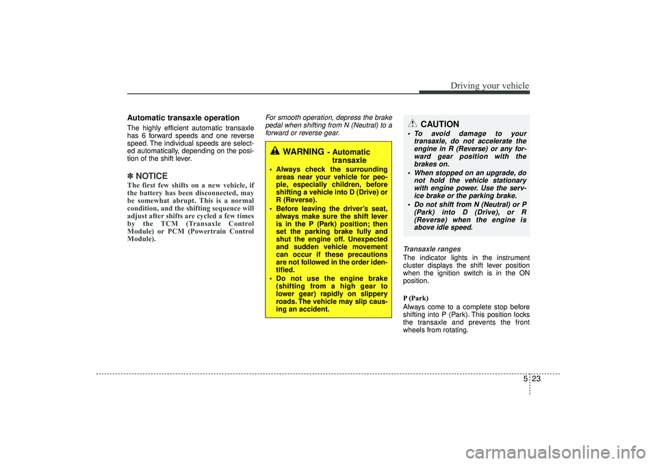 HYUNDAI IX35 2015  Owners Manual 523
Driving your vehicle
Automatic transaxle operationThe highly efficient automatic transaxle
has 6 forward speeds and one reverse
speed. The individual speeds are select-
ed automatically, depending