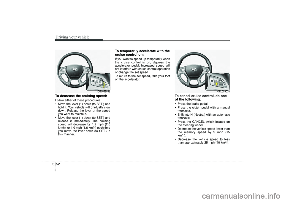 HYUNDAI IX35 2015  Owners Manual Driving your vehicle52
5To decrease the cruising speed:Follow either of these procedures:
 Move the lever (1) down (to SET-) and
hold it. Your vehicle will gradually slow
down. Release the lever at t