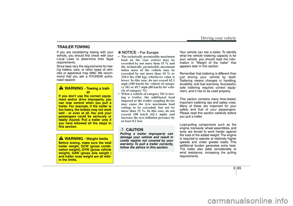 HYUNDAI IX35 2015  Owners Manual 565
Driving your vehicle
If you are considering towing with your
vehicle, you should first check with your
Local Laws to determine their legal
requirements.
Since laws vary the requirements for tow-
i