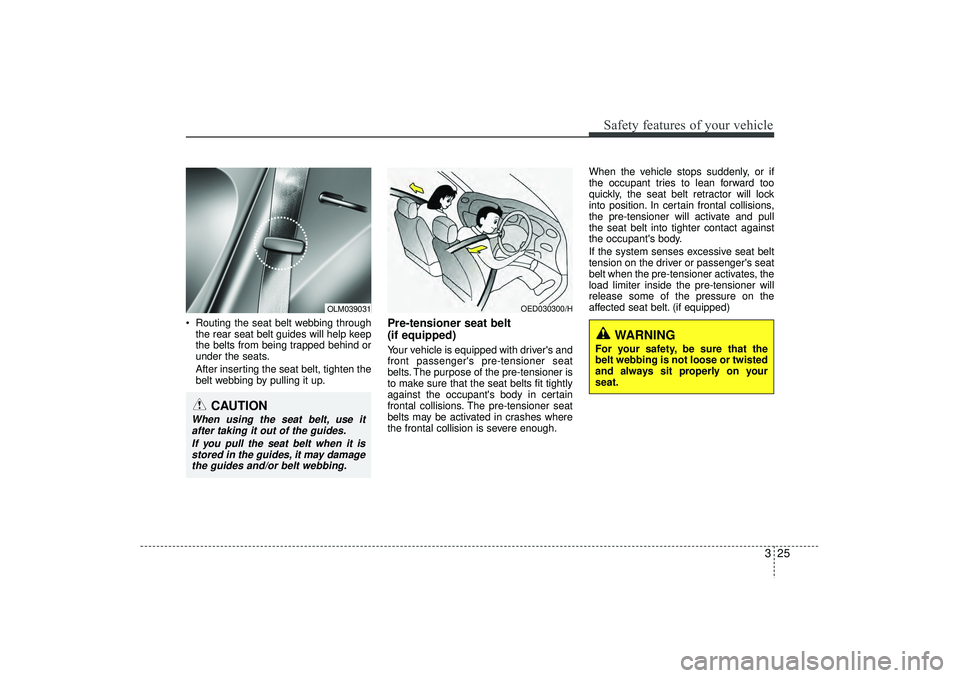 HYUNDAI IX35 2015 Service Manual 325
Safety features of your vehicle
 Routing the seat belt webbing throughthe rear seat belt guides will help keep
the belts from being trapped behind or
under the seats.
After inserting the seat bel