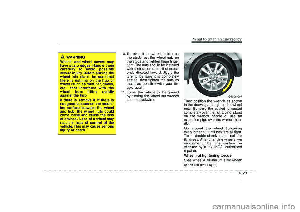 HYUNDAI IX35 2015  Owners Manual 623
What to do in an emergency
10. To reinstall the wheel, hold it onthe studs, put the wheel nuts on
the studs and tighten them finger
tight. The nuts should be installed
with their tapered small dia