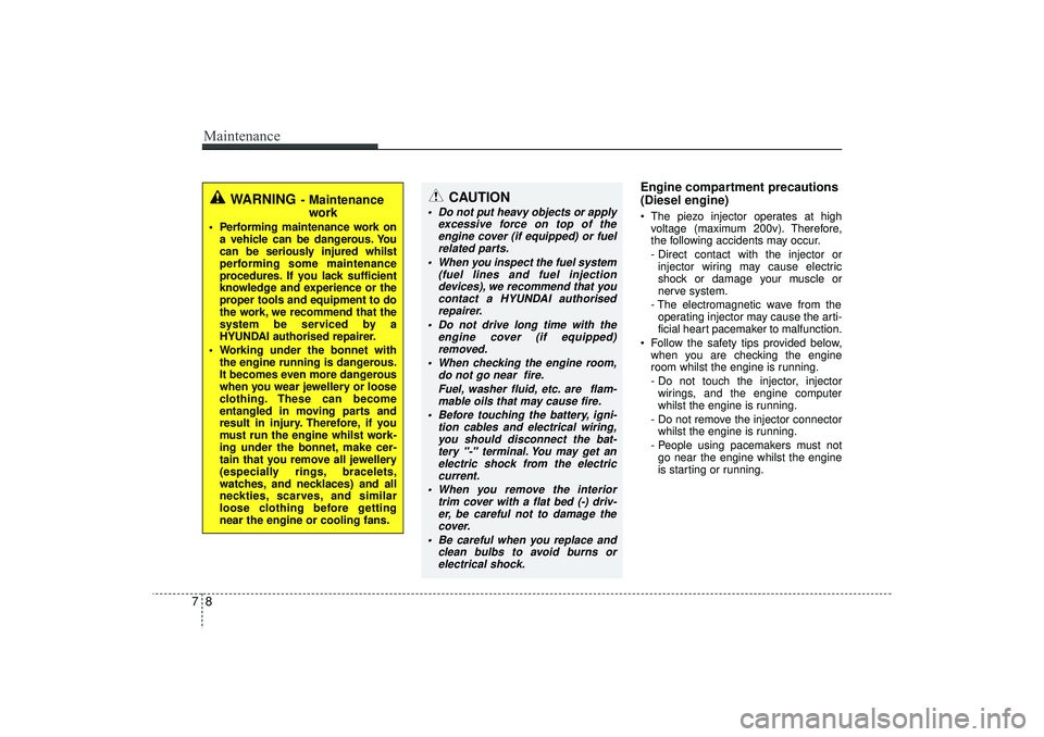 HYUNDAI IX35 2015  Owners Manual Maintenance87
Engine compartment precautions
(Diesel engine)• The piezo injector operates at highvoltage (maximum 200v). Therefore,
the following accidents may occur.
- Direct contact with the injec