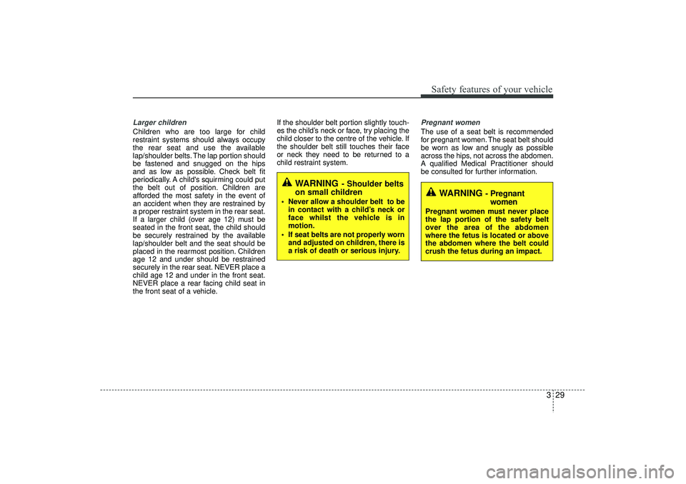 HYUNDAI IX35 2015 Service Manual 329
Safety features of your vehicle
Larger childrenChildren who are too large for child
restraint systems should always occupy
the rear seat and use the available
lap/shoulder belts. The lap portion s