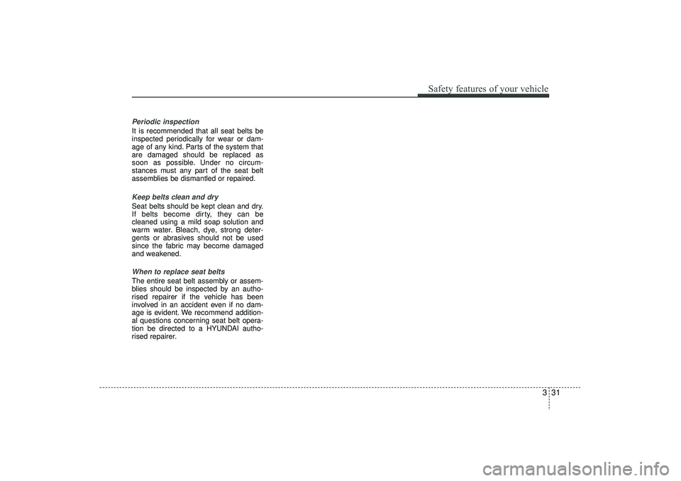 HYUNDAI IX35 2015 Service Manual 331
Safety features of your vehicle
Periodic inspectionIt is recommended that all seat belts be
inspected periodically for wear or dam-
age of any kind. Parts of the system that
are damaged should be HYUNDAI IX35 2015 Service Manual 331
Safety features of your vehicle
Periodic inspectionIt is recommended that all seat belts be
inspected periodically for wear or dam-
age of any kind. Parts of the system that
are damaged should be