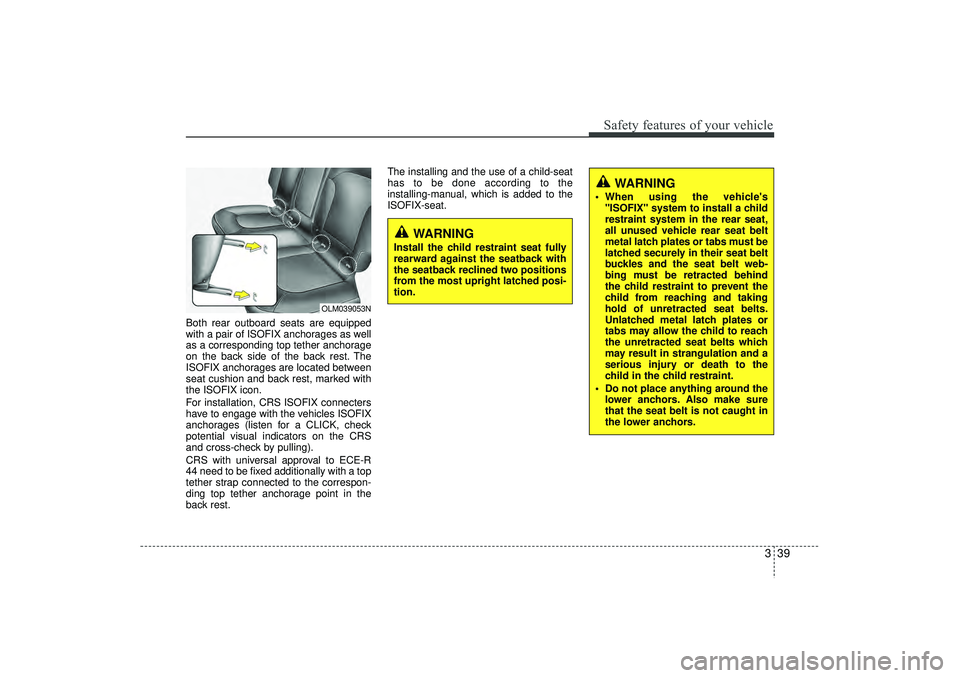 HYUNDAI IX35 2015 Workshop Manual 339
Safety features of your vehicle
Both rear outboard seats are equipped
with a pair of ISOFIX anchorages as well
as a corresponding top tether anchorage
on the back side of the back rest. The
ISOFIX HYUNDAI IX35 2015 Workshop Manual 339
Safety features of your vehicle
Both rear outboard seats are equipped
with a pair of ISOFIX anchorages as well
as a corresponding top tether anchorage
on the back side of the back rest. The
ISOFIX