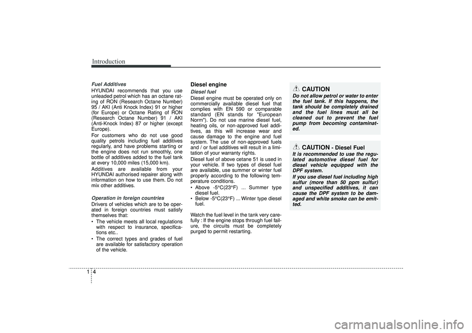 HYUNDAI IX35 2015 Owners Manual Introduction41Fuel AdditivesHYUNDAI recommends that you use
unleaded petrol which has an octane rat-
ing of RON (Research Octane Number)
95 / AKI (Anti Knock Index) 91 or higher
(for Europe) or Octane HYUNDAI IX35 2015 Owners Manual Introduction41Fuel AdditivesHYUNDAI recommends that you use
unleaded petrol which has an octane rat-
ing of RON (Research Octane Number)
95 / AKI (Anti Knock Index) 91 or higher
(for Europe) or Octane