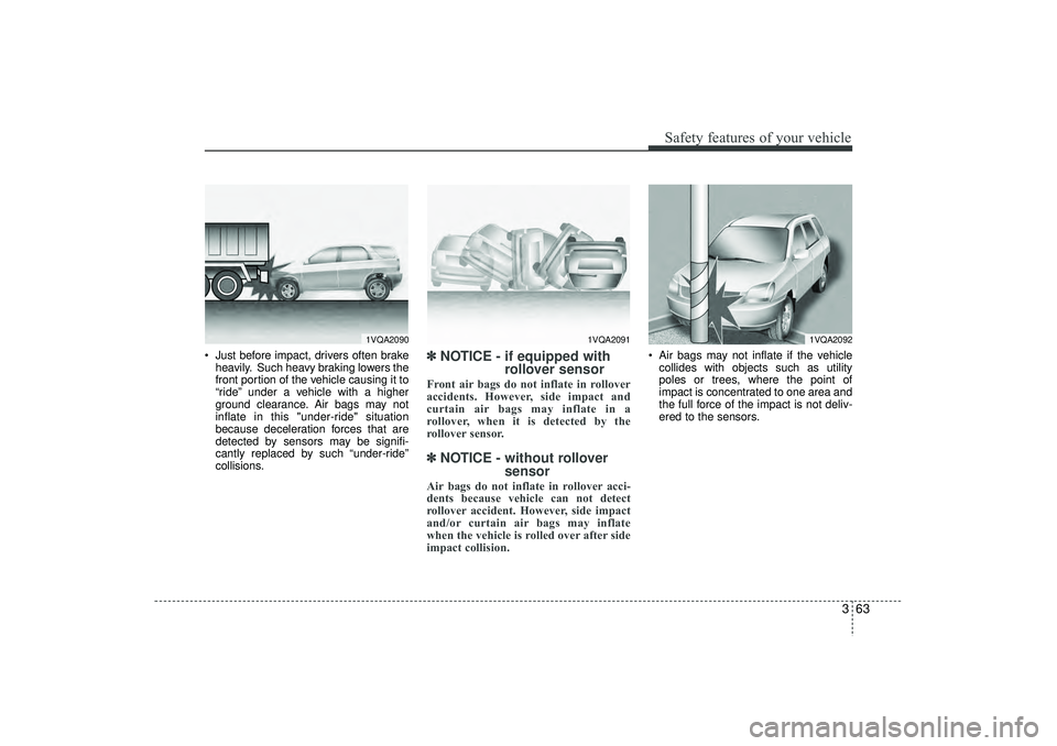 HYUNDAI IX35 2015  Owners Manual 363
Safety features of your vehicle
 Just before impact, drivers often brakeheavily. Such heavy braking lowers the
front portion of the vehicle causing it to
“ride” under a vehicle with a higher
