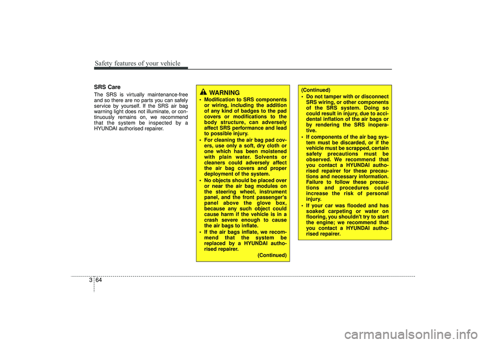 HYUNDAI IX35 2015  Owners Manual Safety features of your vehicle64
3SRS CareThe SRS is virtually maintenance-free
and so there are no parts you can safely
service by yourself. If the SRS air bag
warning light does not illuminate, or 