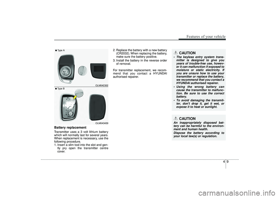 HYUNDAI IX35 2015  Owners Manual 49
Features of your vehicle
Battery replacementTransmitter uses a 3 volt lithium battery
which will normally last for several years.
When replacement is necessary, use the
following procedure.
1. Inse