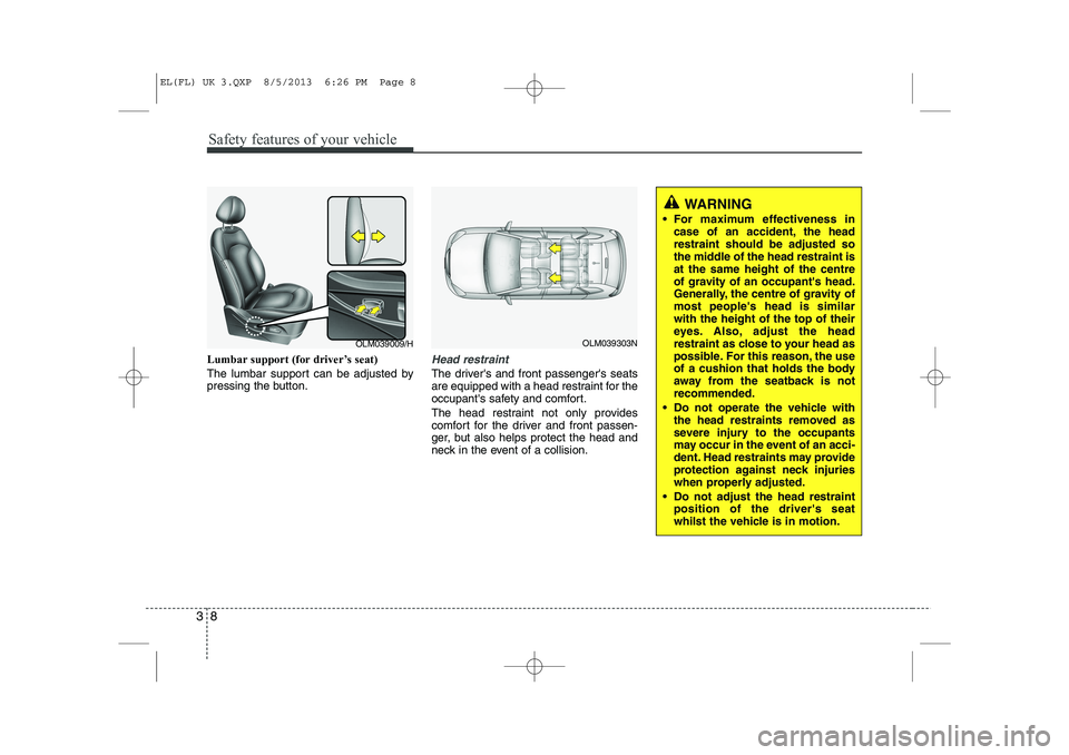 HYUNDAI IX35 2014 Owners Manual Safety features of your vehicle
8
3
Lumbar support (for driver’s seat)
The lumbar support can be adjusted by
pressing the button.Head restraint
The drivers and front passengers seats
are equipp HYUNDAI IX35 2014 Owners Manual Safety features of your vehicle
8
3
Lumbar support (for driver’s seat)
The lumbar support can be adjusted by
pressing the button.Head restraint
The drivers and front passengers seats
are equipp
