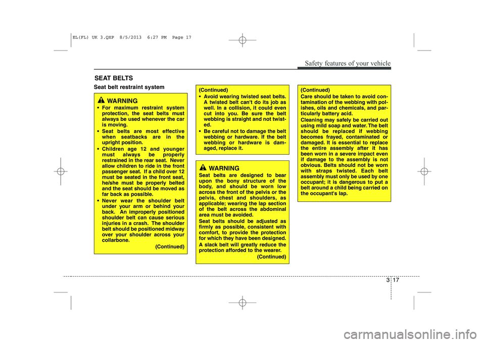 HYUNDAI IX35 2014  Owners Manual 317
Safety features of your vehicle
Seat belt restraint systemSEAT BELTS(Continued) 
 Avoid wearing twisted seat belts.
A twisted belt cant do its job as 
well. In a collision, it could even
cut int HYUNDAI IX35 2014  Owners Manual 317
Safety features of your vehicle
Seat belt restraint systemSEAT BELTS(Continued) 
 Avoid wearing twisted seat belts.
A twisted belt cant do its job as 
well. In a collision, it could even
cut int