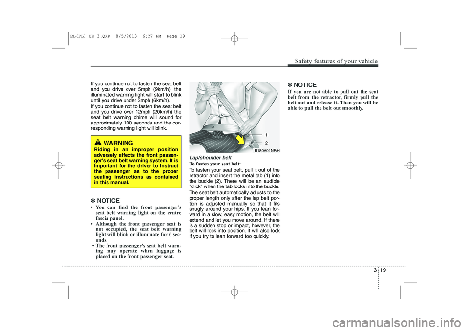 HYUNDAI IX35 2014  Owners Manual 319
Safety features of your vehicle
If you continue not to fasten the seat belt 
and you drive over 5mph (9km/h), the
illuminated warning light will start to blink
until you drive under 3mph (6km/h).  HYUNDAI IX35 2014  Owners Manual 319
Safety features of your vehicle
If you continue not to fasten the seat belt 
and you drive over 5mph (9km/h), the
illuminated warning light will start to blink
until you drive under 3mph (6km/h).
