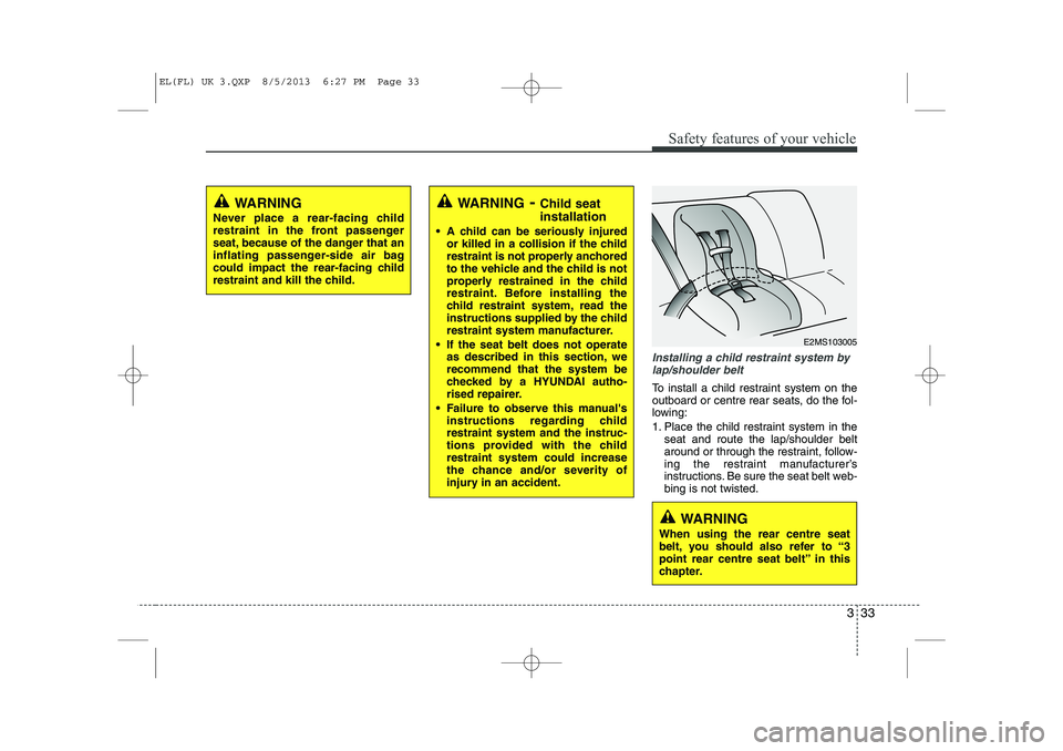 HYUNDAI IX35 2014  Owners Manual 333
Safety features of your vehicle
Installing a child restraint system bylap/shoulder belt
To install a child restraint system on the 
outboard or centre rear seats, do the fol-
lowing: 
1. Place the