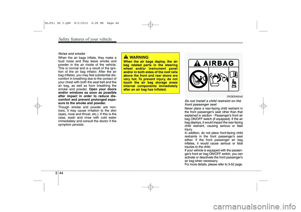 HYUNDAI IX35 2014 Owners Manual Safety features of your vehicle
44
3
Noise and smoke
When the air bags inflate, they make a
loud noise and they leave smoke and
powder in the air inside of the vehicle.
This is normal and is a result HYUNDAI IX35 2014 Owners Manual Safety features of your vehicle
44
3
Noise and smoke
When the air bags inflate, they make a
loud noise and they leave smoke and
powder in the air inside of the vehicle.
This is normal and is a result