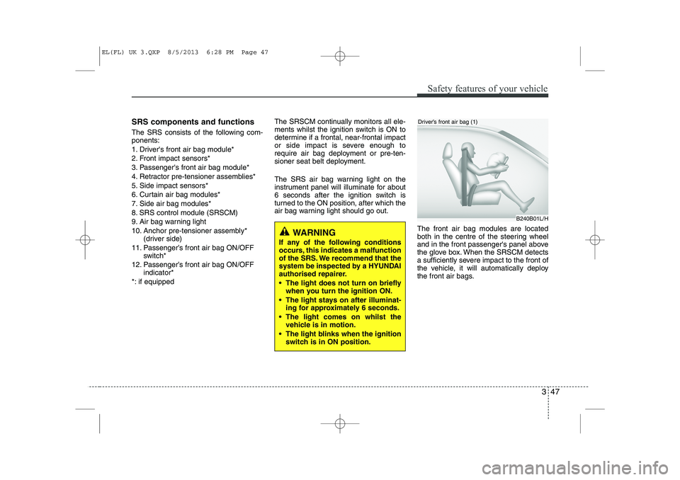 HYUNDAI IX35 2014 Owners Manual 347
Safety features of your vehicle
SRS components and functions
The SRS consists of the following com- ponents:
1. Drivers front air bag module*
2. Front impact sensors*
3. Passengers front air b HYUNDAI IX35 2014 Owners Manual 347
Safety features of your vehicle
SRS components and functions
The SRS consists of the following com- ponents:
1. Drivers front air bag module*
2. Front impact sensors*
3. Passengers front air b