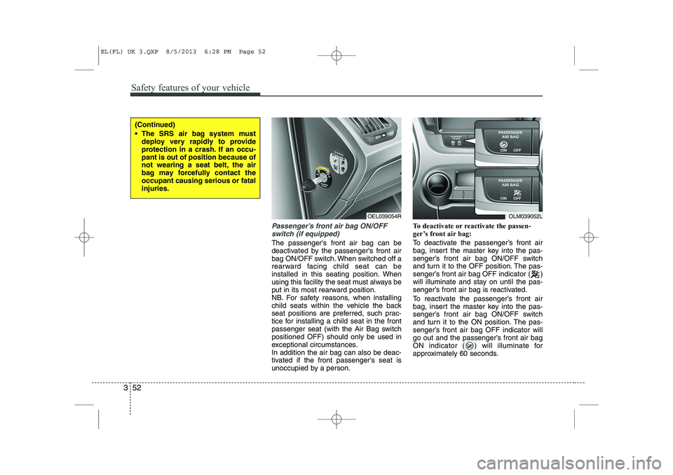 HYUNDAI IX35 2014 Owners Manual Safety features of your vehicle
52
3
Passenger’s front air bag ON/OFF
switch (if equipped)
The passengers front air bag can be
deactivated by the passengers front air
bag ON/OFF switch. When swit HYUNDAI IX35 2014 Owners Manual Safety features of your vehicle
52
3
Passenger’s front air bag ON/OFF
switch (if equipped)
The passengers front air bag can be
deactivated by the passengers front air
bag ON/OFF switch. When swit