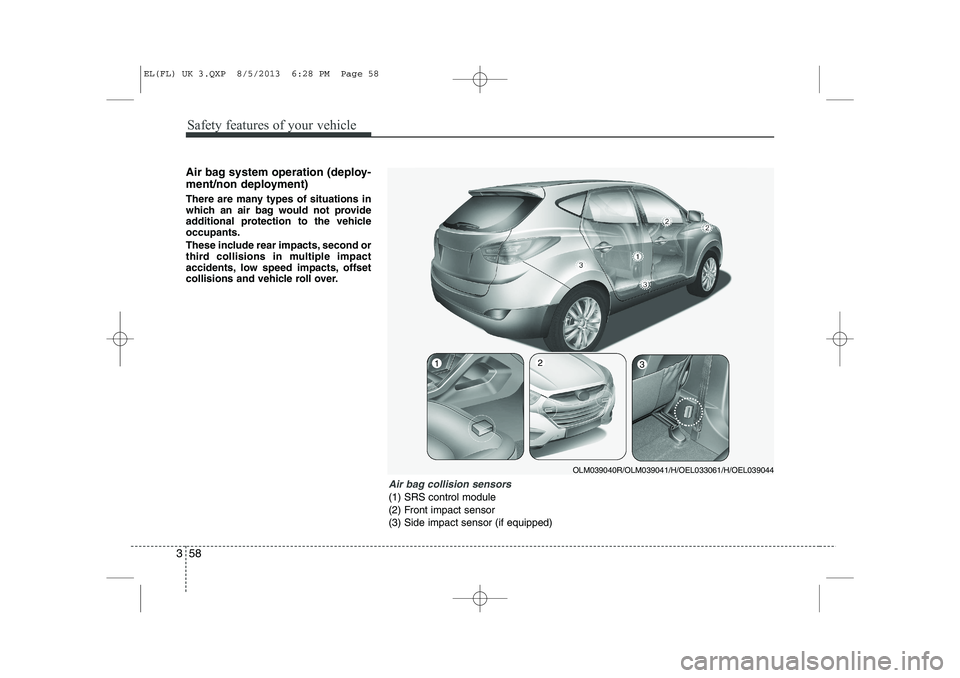 HYUNDAI IX35 2014  Owners Manual Safety features of your vehicle
58
3
Air bag system operation (deploy- 
ment/non deployment) 
There are many types of situations in 
which an air bag would not provide
additional protection to the veh