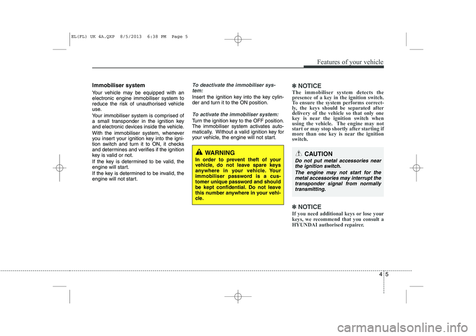 HYUNDAI IX35 2014  Owners Manual 45
Features of your vehicle
Immobiliser system 
Your vehicle may be equipped with an electronic engine immobiliser system to
reduce the risk of unauthorised vehicle
use. 
Your immobiliser system is co