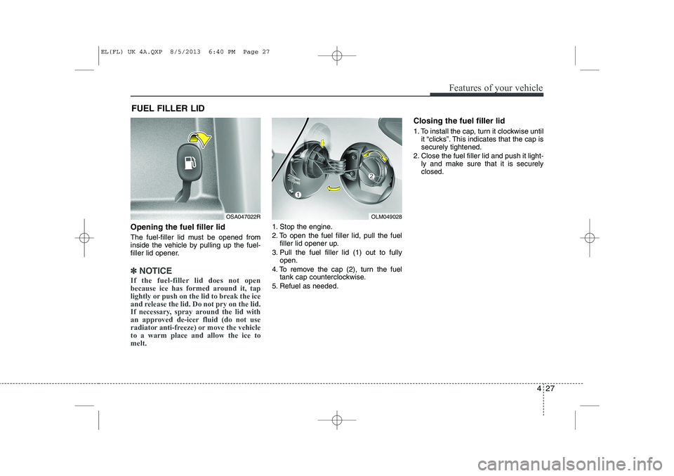 HYUNDAI IX35 2014 Owners Manual 427
Features of your vehicle
Opening the fuel filler lid
The fuel-filler lid must be opened from
inside the vehicle by pulling up the fuel-
filler lid opener.
✽✽NOTICE
If the fuel-filler lid doe HYUNDAI IX35 2014 Owners Manual 427
Features of your vehicle
Opening the fuel filler lid
The fuel-filler lid must be opened from
inside the vehicle by pulling up the fuel-
filler lid opener.
✽✽NOTICE
If the fuel-filler lid doe