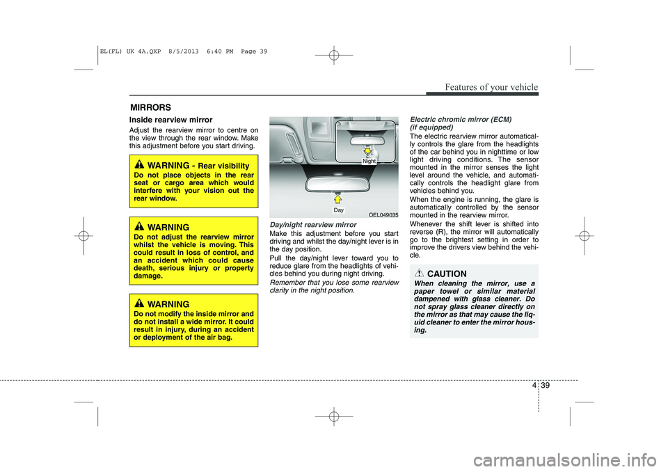 HYUNDAI IX35 2014  Owners Manual 439
Features of your vehicle
Inside rearview mirror 
Adjust the rearview mirror to centre on 
the view through the rear window. Make
this adjustment before you start driving.
Day/night rearview mirror