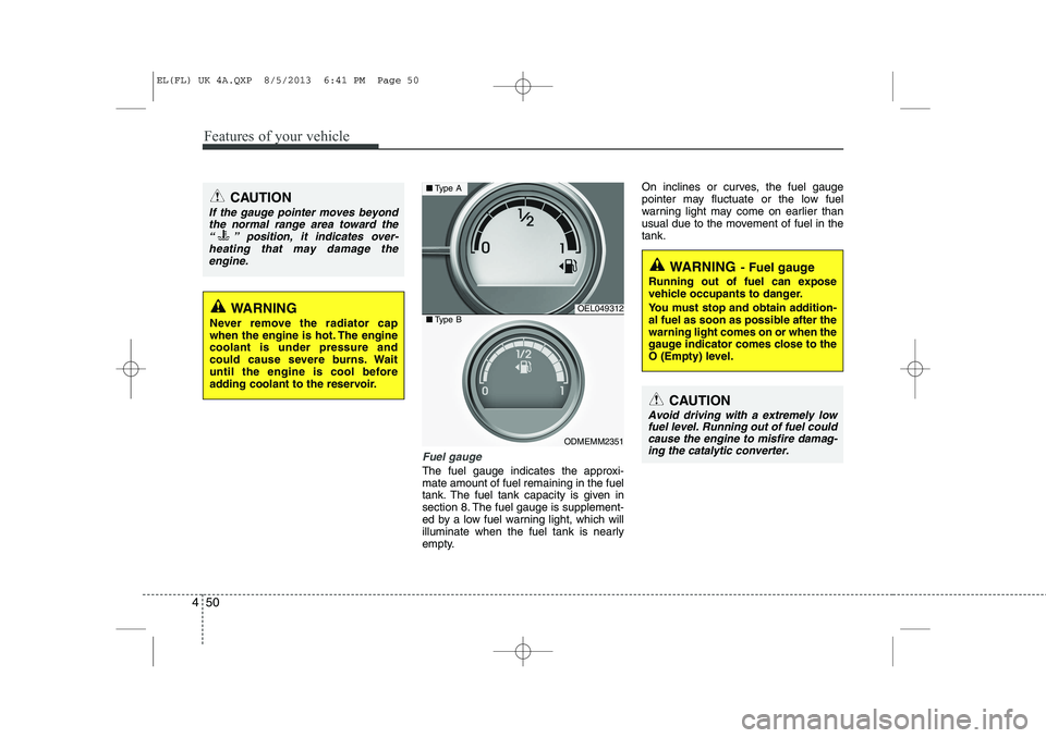 HYUNDAI IX35 2014 Owners Manual Features of your vehicle
50
4
Fuel gauge
The fuel gauge indicates the approxi- mate amount of fuel remaining in the fuel
tank. The fuel tank capacity is given in
section 8. The fuel gauge is supplemen HYUNDAI IX35 2014 Owners Manual Features of your vehicle
50
4
Fuel gauge
The fuel gauge indicates the approxi- mate amount of fuel remaining in the fuel
tank. The fuel tank capacity is given in
section 8. The fuel gauge is supplemen
