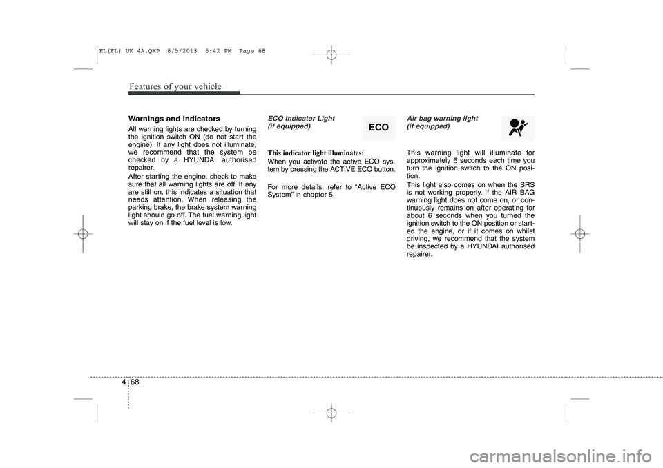 HYUNDAI IX35 2014 Owners Manual Features of your vehicle
68
4
Warnings and indicators
All warning lights are checked by turning
the ignition switch ON (do not start the
engine). If any light does not illuminate,
we recommend that HYUNDAI IX35 2014 Owners Manual Features of your vehicle
68
4
Warnings and indicators
All warning lights are checked by turning
the ignition switch ON (do not start the
engine). If any light does not illuminate,
we recommend that