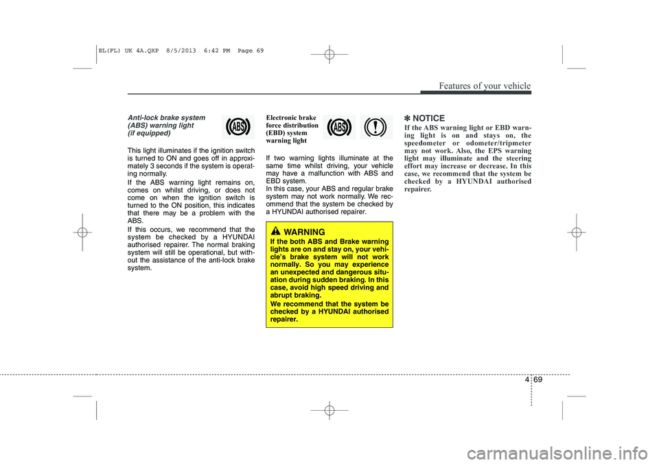 HYUNDAI IX35 2014 Owners Manual 469
Features of your vehicle
Anti-lock brake system(ABS) warning light (if equipped)
This light illuminates if the ignition switch
is turned to ON and goes off in approxi-
mately 3 seconds if the sys HYUNDAI IX35 2014 Owners Manual 469
Features of your vehicle
Anti-lock brake system(ABS) warning light (if equipped)
This light illuminates if the ignition switch
is turned to ON and goes off in approxi-
mately 3 seconds if the sys