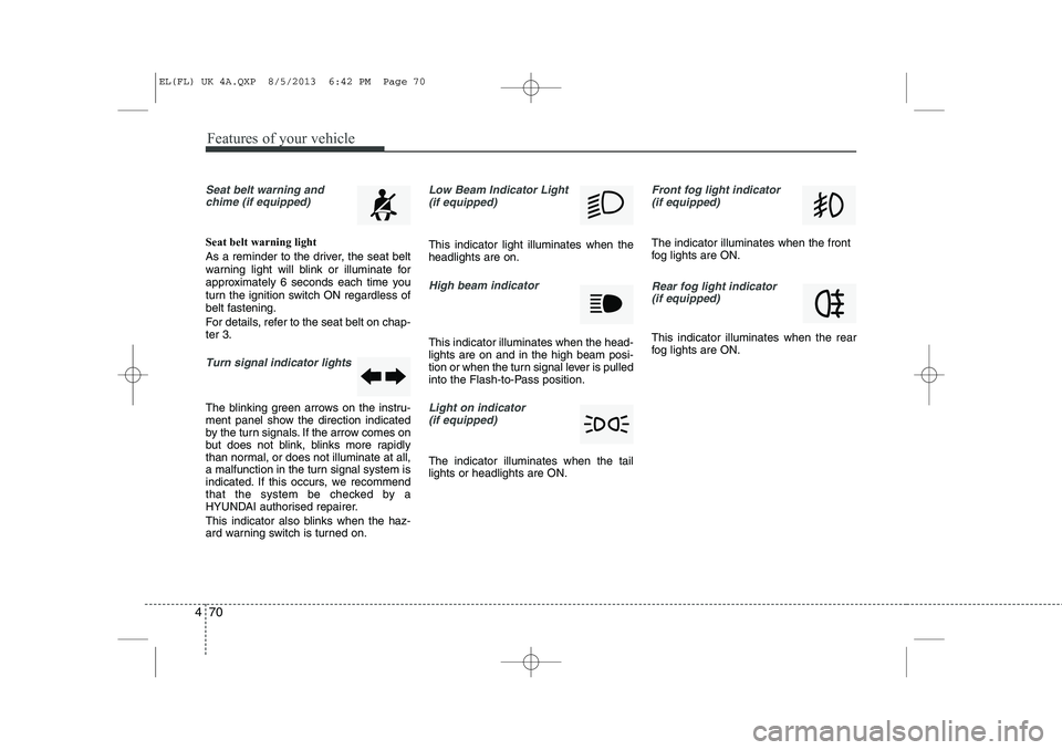 HYUNDAI IX35 2014 Owners Manual Features of your vehicle
70
4
Seat belt warning and
chime (if equipped)
Seat belt warning light
As a reminder to the driver, the seat belt
warning light will blink or illuminate for
approximately 6 HYUNDAI IX35 2014 Owners Manual Features of your vehicle
70
4
Seat belt warning and
chime (if equipped)
Seat belt warning light
As a reminder to the driver, the seat belt
warning light will blink or illuminate for
approximately 6
