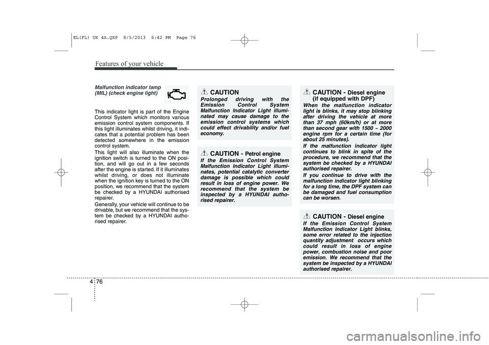 HYUNDAI IX35 2014 Owners Manual Features of your vehicle
76
4
CAUTION - Diesel engine
If the Emission Control System
Malfunction Indicator Light blinks,some error related to the injection quantity adjustment occurs whichcould resul HYUNDAI IX35 2014 Owners Manual Features of your vehicle
76
4
CAUTION - Diesel engine
If the Emission Control System
Malfunction Indicator Light blinks,some error related to the injection quantity adjustment occurs whichcould resul