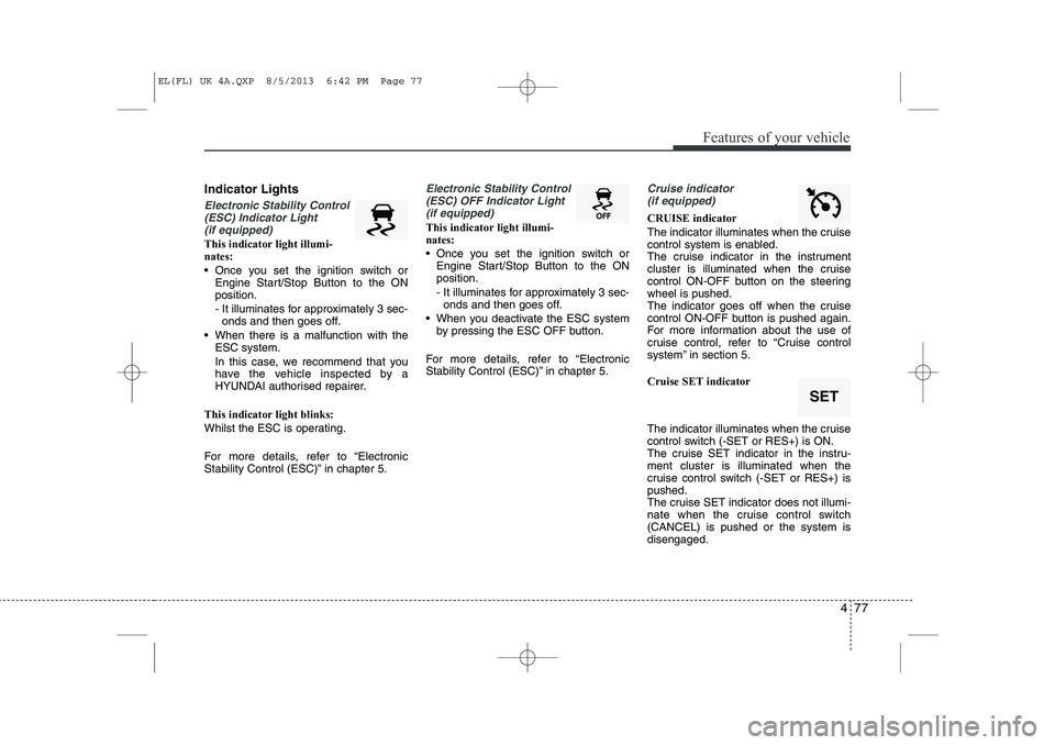 HYUNDAI IX35 2014 Owners Manual 477
Features of your vehicle
Indicator Lights
Electronic Stability Control(ESC) Indicator Light (if equipped)
This indicator light illumi- nates:
Once you set the ignition switch or Engine Start/St HYUNDAI IX35 2014 Owners Manual 477
Features of your vehicle
Indicator Lights
Electronic Stability Control(ESC) Indicator Light (if equipped)
This indicator light illumi- nates:
Once you set the ignition switch or Engine Start/St