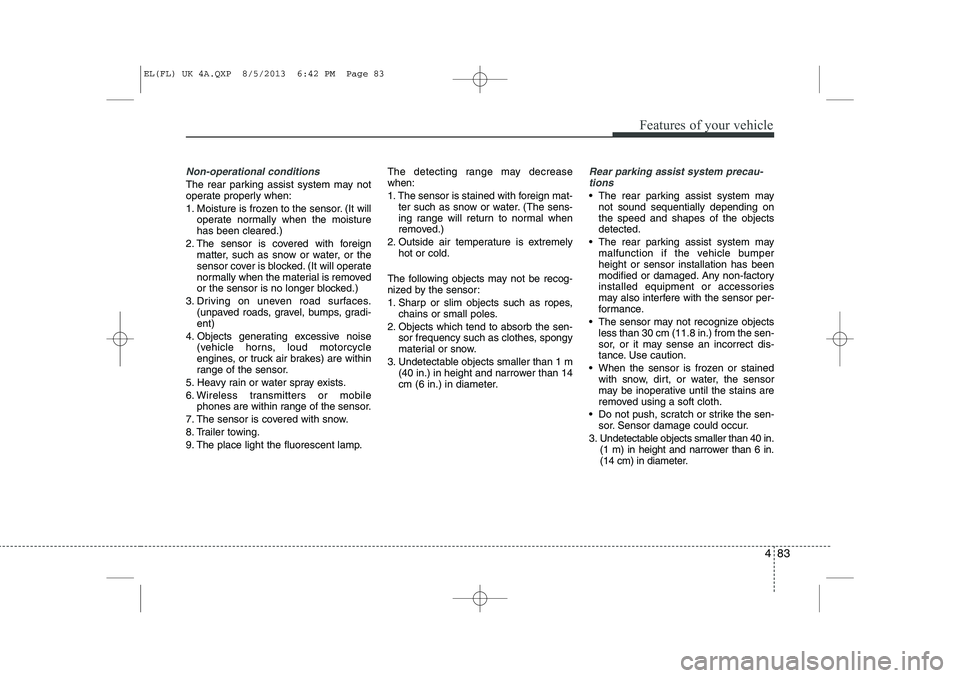 HYUNDAI IX35 2014 Owners Manual 483
Features of your vehicle
Non-operational conditions
The rear parking assist system may not
operate properly when:
1. Moisture is frozen to the sensor. (It willoperate normally when the moisture HYUNDAI IX35 2014 Owners Manual 483
Features of your vehicle
Non-operational conditions
The rear parking assist system may not
operate properly when:
1. Moisture is frozen to the sensor. (It willoperate normally when the moisture