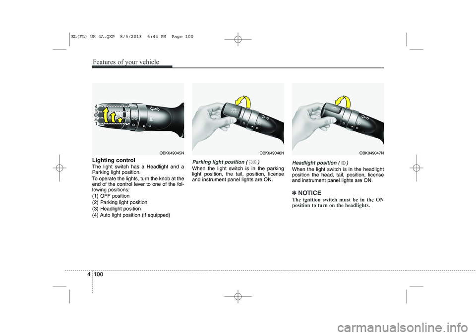 HYUNDAI IX35 2014 Owners Manual Features of your vehicle
100
4
Lighting control
The light switch has a Headlight and a
Parking light position.
To operate the lights, turn the knob at the
end of the control lever to one of the fo HYUNDAI IX35 2014 Owners Manual Features of your vehicle
100
4
Lighting control
The light switch has a Headlight and a
Parking light position.
To operate the lights, turn the knob at the
end of the control lever to one of the fo