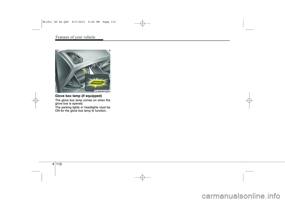 HYUNDAI IX35 2014 Owners Manual Features of your vehicle
112
4
Glove box lamp (if equipped)
The glove box lamp comes on when the
glove box is opened.
The parking lights or headlights must be
ON for the glove box lamp to function HYUNDAI IX35 2014 Owners Manual Features of your vehicle
112
4
Glove box lamp (if equipped)
The glove box lamp comes on when the
glove box is opened.
The parking lights or headlights must be
ON for the glove box lamp to function