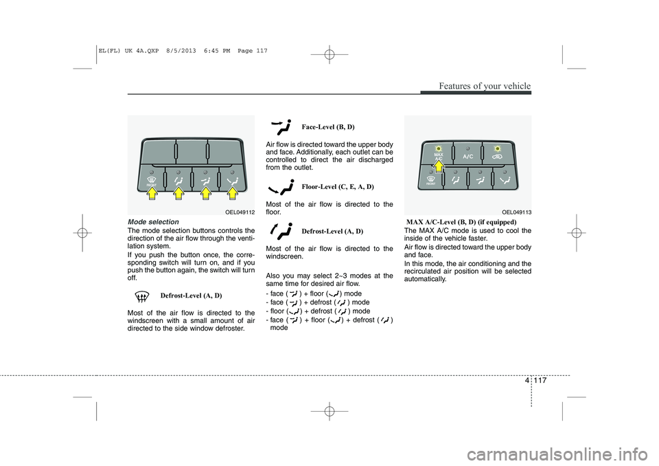 HYUNDAI IX35 2014 Owners Manual 4 117
Features of your vehicle
Mode selection
The mode selection buttons controls the
direction of the air flow through the venti-lation system.
If you push the button once, the corre-
sponding swi HYUNDAI IX35 2014 Owners Manual 4 117
Features of your vehicle
Mode selection
The mode selection buttons controls the
direction of the air flow through the venti-lation system.
If you push the button once, the corre-
sponding swi