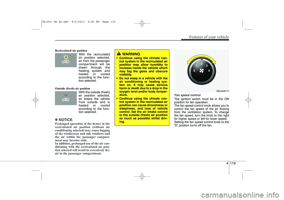 HYUNDAI IX35 2014 Owners Manual 4 119
Features of your vehicle
Recirculated air position With the recirculatedair position selected, air from the passenger
compartment will be
drawn through theheating system andheated or cooled HYUNDAI IX35 2014 Owners Manual 4 119
Features of your vehicle
Recirculated air position With the recirculatedair position selected, air from the passenger
compartment will be
drawn through theheating system andheated or cooled
