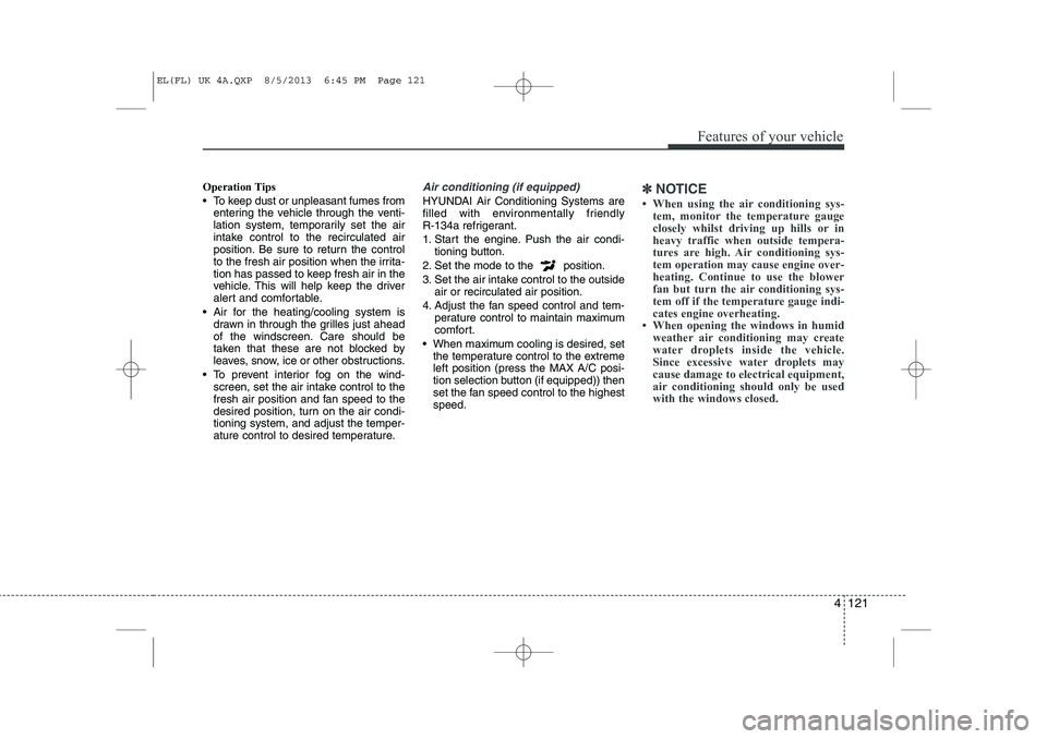 HYUNDAI IX35 2014 Owners Manual 4 121
Features of your vehicle
Operation Tips
To keep dust or unpleasant fumes fromentering the vehicle through the venti-
lation system, temporarily set the air
intake control to the recirculated HYUNDAI IX35 2014 Owners Manual 4 121
Features of your vehicle
Operation Tips
To keep dust or unpleasant fumes fromentering the vehicle through the venti-
lation system, temporarily set the air
intake control to the recirculated