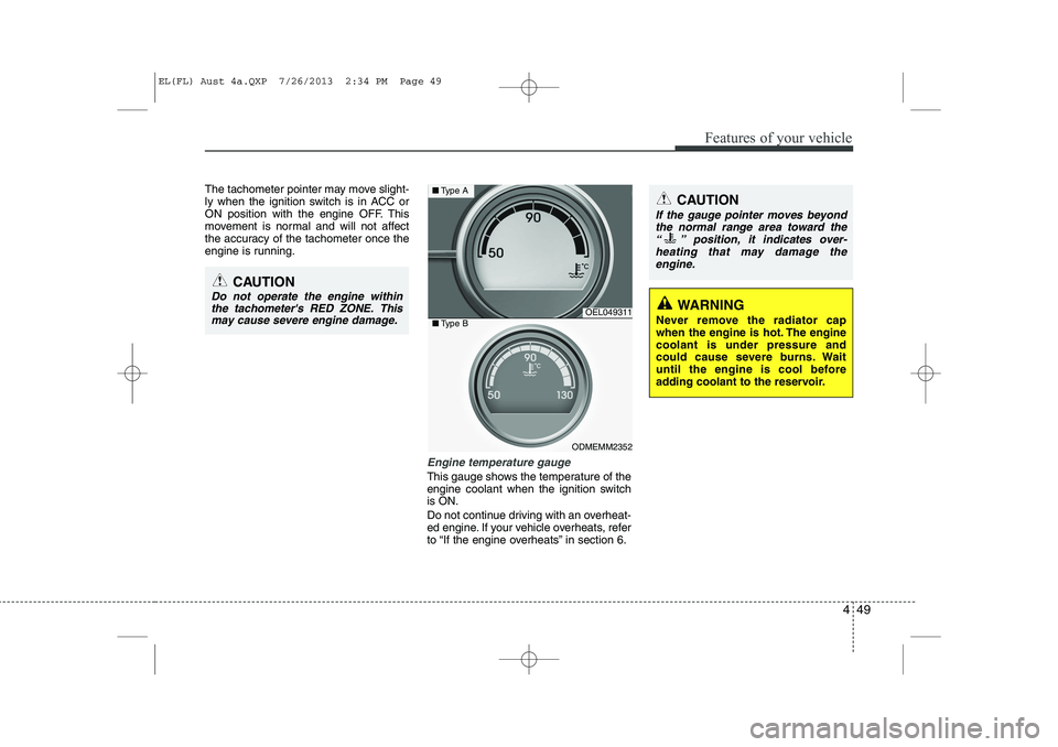 HYUNDAI IX35 2014  Owners Manual 449
Features of your vehicle
The tachometer pointer may move slight- 
ly when the ignition switch is in ACC or
ON position with the engine OFF. This
movement is normal and will not affect
the accuracy