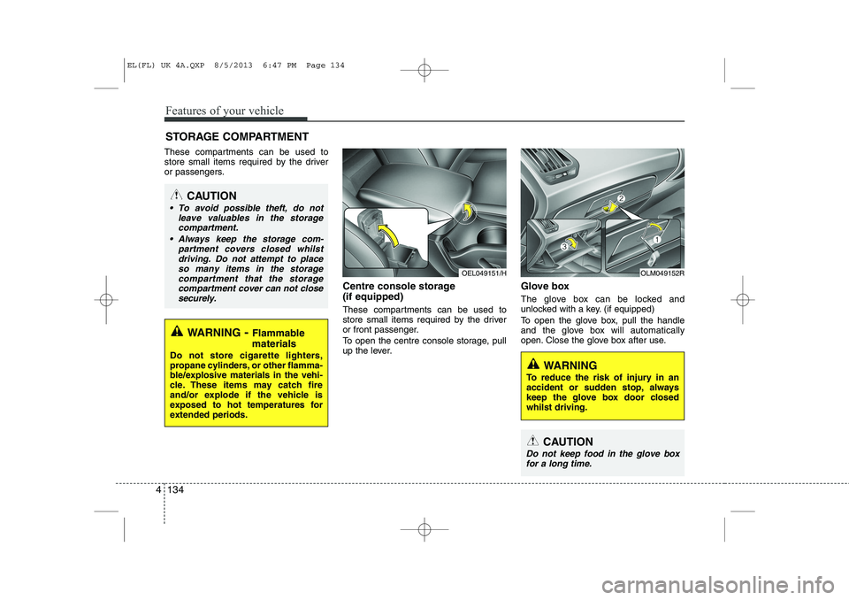 HYUNDAI IX35 2014 Owners Manual Features of your vehicle
134
4
STORAGE COMPARTMENT
These compartments can be used to
store small items required by the driver
or passengers.
Centre console storage (if equipped)
These compartments HYUNDAI IX35 2014 Owners Manual Features of your vehicle
134
4
STORAGE COMPARTMENT
These compartments can be used to
store small items required by the driver
or passengers.
Centre console storage (if equipped)
These compartments