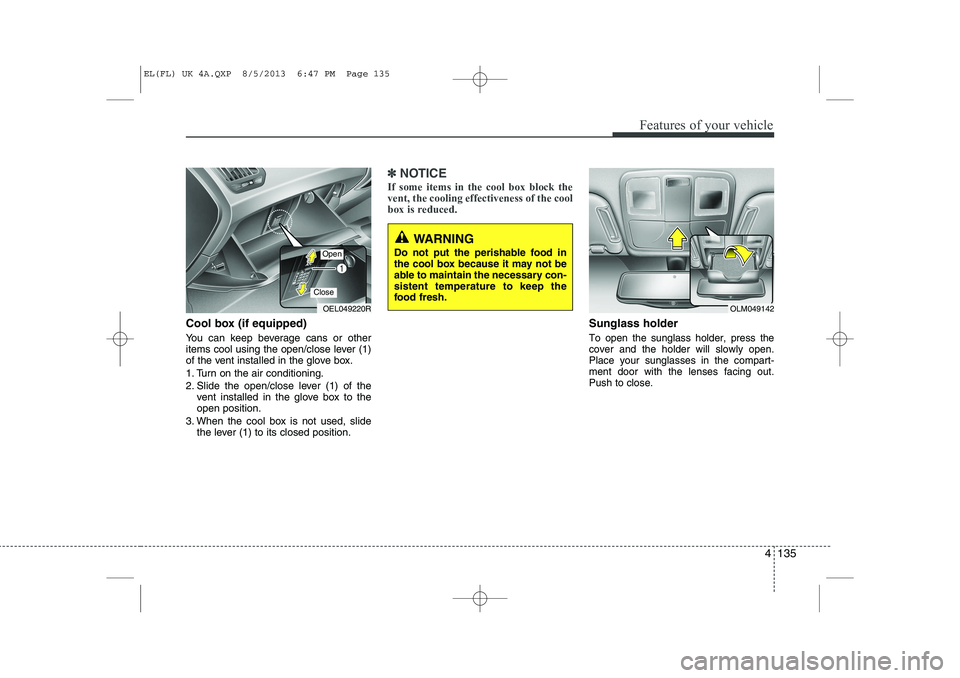 HYUNDAI IX35 2014 Owners Manual 4 135
Features of your vehicle
Cool box (if equipped)
You can keep beverage cans or other
items cool using the open/close lever (1)
of the vent installed in the glove box.
1. Turn on the air condit HYUNDAI IX35 2014 Owners Manual 4 135
Features of your vehicle
Cool box (if equipped)
You can keep beverage cans or other
items cool using the open/close lever (1)
of the vent installed in the glove box.
1. Turn on the air condit