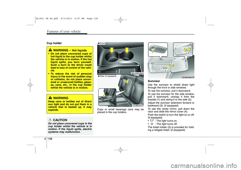 HYUNDAI IX35 2014 Owners Manual Features of your vehicle
138
4
Cup holder
Cups or small beverage cans may be
placed in the cup holders.Sunvisor
Use the sunvisor to shield direct light
through the front or side windows.
To use th HYUNDAI IX35 2014 Owners Manual Features of your vehicle
138
4
Cup holder
Cups or small beverage cans may be
placed in the cup holders.Sunvisor
Use the sunvisor to shield direct light
through the front or side windows.
To use th