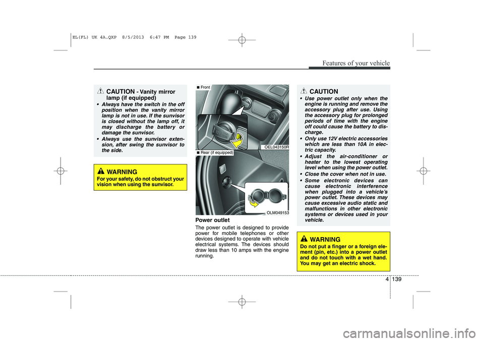 HYUNDAI IX35 2014 Owners Manual 4 139
Features of your vehicle
Power outlet
The power outlet is designed to provide
power for mobile telephones or other
devices designed to operate with vehicle
electrical systems. The devices shou HYUNDAI IX35 2014 Owners Manual 4 139
Features of your vehicle
Power outlet
The power outlet is designed to provide
power for mobile telephones or other
devices designed to operate with vehicle
electrical systems. The devices shou