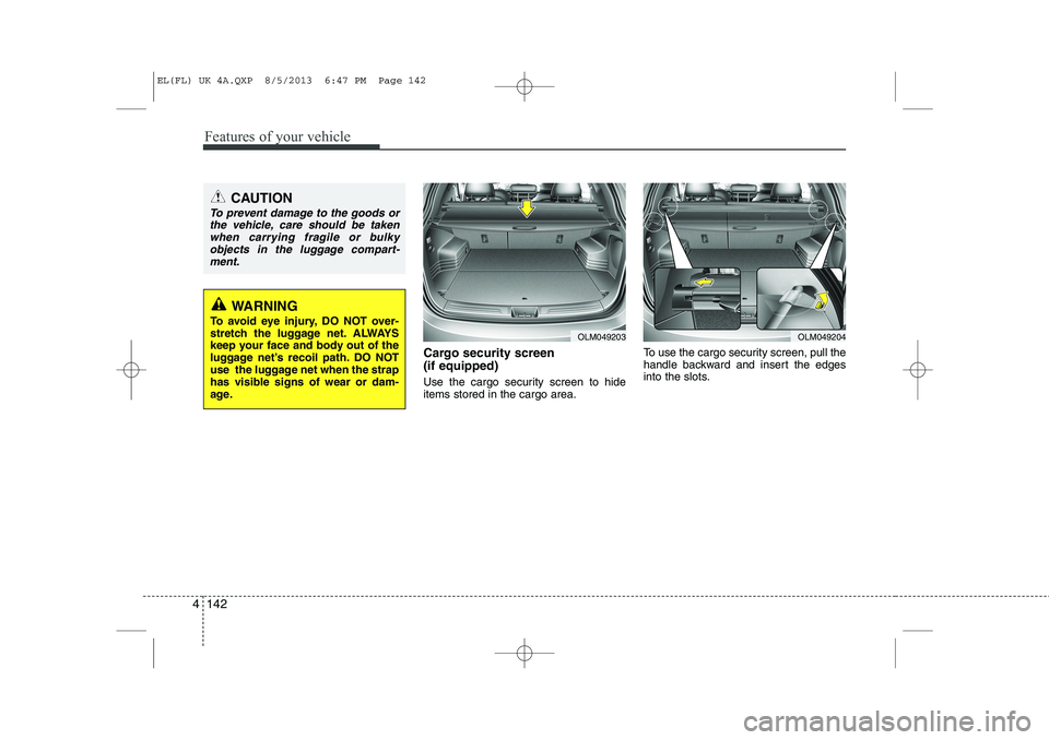 HYUNDAI IX35 2014 Owners Manual Features of your vehicle
142
4
Cargo security screen (if equipped)
Use the cargo security screen to hide items stored in the cargo area. To use the cargo security screen, pull the
handle backward a HYUNDAI IX35 2014 Owners Manual Features of your vehicle
142
4
Cargo security screen (if equipped)
Use the cargo security screen to hide items stored in the cargo area. To use the cargo security screen, pull the
handle backward a